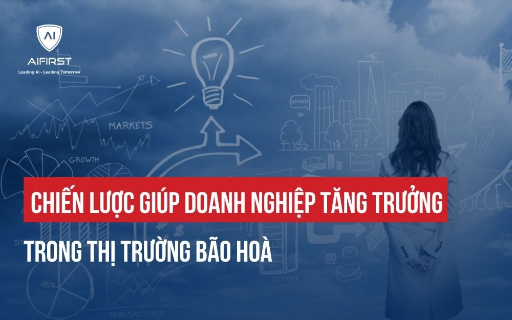 CHIẾN LƯỢC GIÚP DOANH NGHIỆP TĂNG TRƯỞNG TRONG THỊ TRƯỜNG BÃO HOÀ